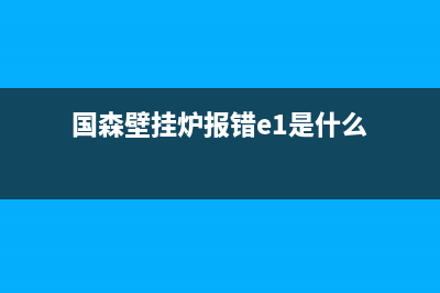 国森壁挂炉报ep故障原因(国森壁挂炉报错e1是什么)