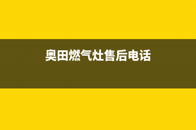 奇田燃气灶售后服务 客服电话2023已更新(2023更新)(奥田燃气灶售后电话)