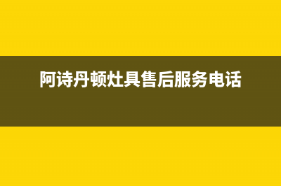 阿诗丹顿灶具售后电话24小时2023已更新(网点/电话)(阿诗丹顿灶具售后服务电话)