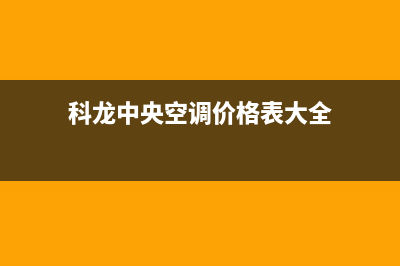 诸城科龙中央空调售后维修服务热线(科龙中央空调价格表大全)