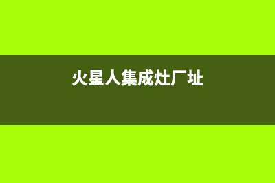 火星人集成灶厂家统一维修服务部电话已更新(火星人集成灶厂址)