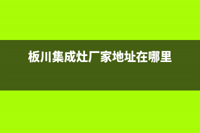 板川集成灶厂家统一售后400电话多少已更新(板川集成灶厂家地址在哪里)