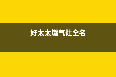 好太太燃气灶全国服务电话(今日(好太太燃气灶全名)