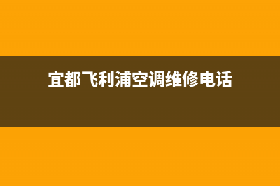 宜都飞利浦空调维修电话24小时 维修点(宜都飞利浦空调维修电话)