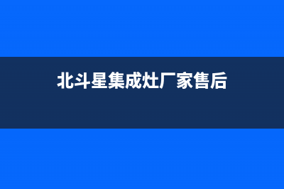 北斗星集成灶厂家统一400售后服务中心客服2023(总部(北斗星集成灶厂家售后)