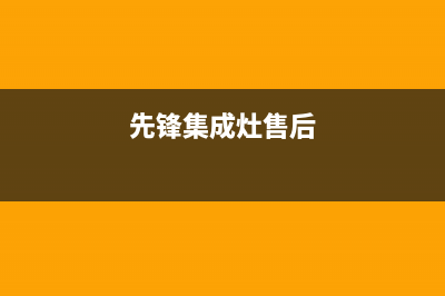 前锋集成灶客服电话2023已更新(全国联保)(先锋集成灶售后)