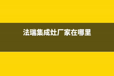 法瑞集成灶厂家维修电话多少2023已更新(今日(法瑞集成灶厂家在哪里)