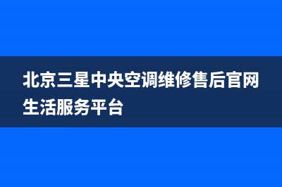 北海三星中央空调24小时服务电话全市(北京三星中央空调维修售后官网生活服务平台)