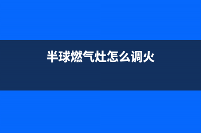 半球燃气灶24小时上门服务(半球燃气灶怎么调火)