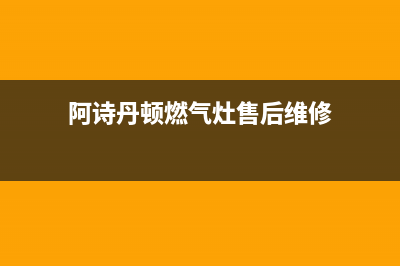 阿诗丹顿灶具维修点地址2023已更新(2023更新)(阿诗丹顿燃气灶售后维修)