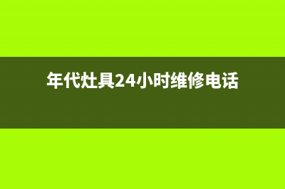 年代灶具24小时上门服务2023已更新(全国联保)(年代灶具24小时维修电话)