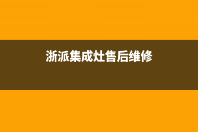 浙派集成灶厂家维修售后电话2023已更新（今日/资讯）(浙派集成灶售后维修)