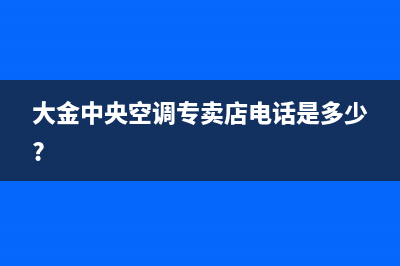 湛江大金中央空调安装电话24小时人工电话(大金中央空调专卖店电话是多少?)