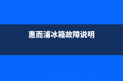 惠而浦冰箱服务中心2023已更新(400更新)(惠而浦冰箱故障说明)