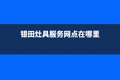 银田灶具服务网点2023已更新（今日/资讯）(银田灶具服务网点在哪里)