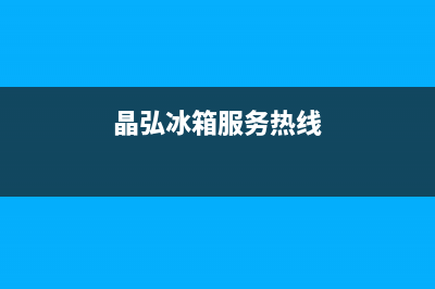 晶弘冰箱服务24小时热线电话（厂家400）(晶弘冰箱服务热线)