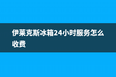 伊莱克斯冰箱24小时服务热线电话已更新(今日资讯)(伊莱克斯冰箱24小时服务怎么收费)