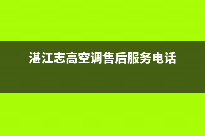 湛江志高中央空调24小时售后维修电话(湛江志高空调售后服务电话)