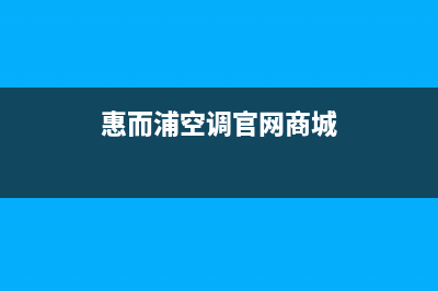 莆田惠而浦空调官方客服电话(惠而浦空调官网商城)