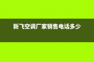 宁德新飞空调售后维修中心电话(新飞空调厂家销售电话多少)