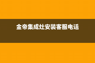 金帝集成灶服务售后服务电话2023已更新（最新(金帝集成灶安装客服电话)