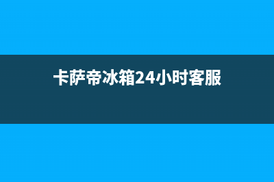 卡萨帝冰箱24小时服务2023已更新(400/联保)(卡萨帝冰箱24小时客服)