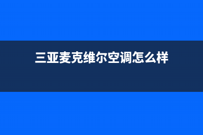 三亚麦克维尔空调维修24小时服务电话(三亚麦克维尔空调怎么样)