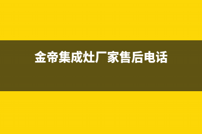 金帝集成灶厂家维修网点的地址2023已更新（最新(金帝集成灶厂家售后电话)