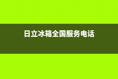 日立冰箱全国24小时服务热线(客服400)(日立冰箱全国服务电话)