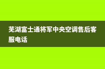 芜湖富士通将军中央空调售后客服电话