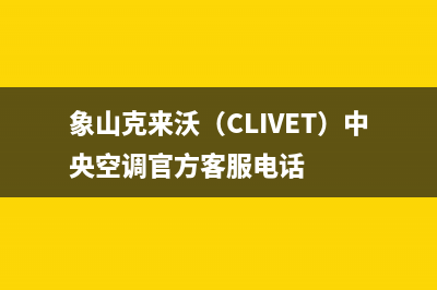 象山克来沃（CLIVET）中央空调官方客服电话