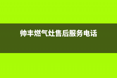 帅丰燃气灶服务网点2023已更新(2023更新)(帅丰燃气灶售后服务电话)