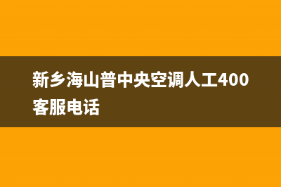 新乡海山普中央空调人工400客服电话