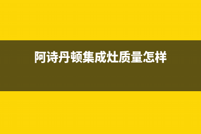 阿诗丹顿集成灶维修点(阿诗丹顿集成灶质量怎样)