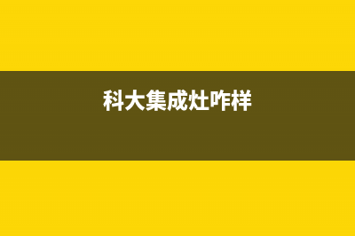 科大集成灶厂家服务400电话(今日(科大集成灶咋样)