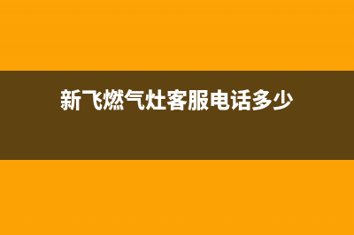 新飞灶具客服电话2023已更新(今日(新飞燃气灶客服电话多少)