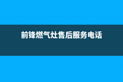 前锋灶具服务电话24小时2023已更新(总部400)(前锋燃气灶售后服务电话)