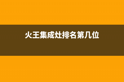 火王集成灶厂家统一400售后电话(今日(火王集成灶排名第几位)