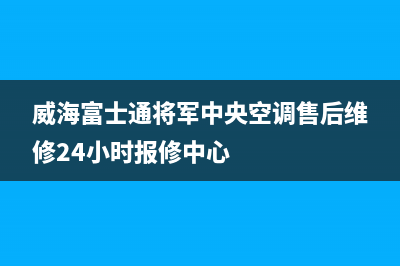 威海富士通将军中央空调售后维修24小时报修中心