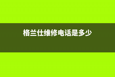 格兰仕灶具维修服务电话(格兰仕维修电话是多少)