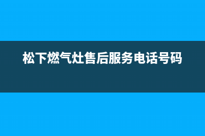 松下燃气灶售后维修电话号码2023已更新(总部/更新)(松下燃气灶售后服务电话号码)