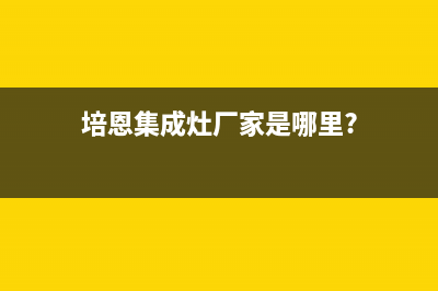 培恩集成灶厂家统一人工客服400专线(培恩集成灶厂家是哪里?)