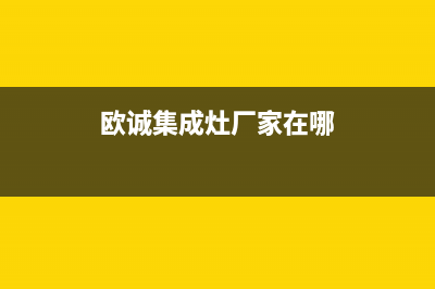 欧诚集成灶厂家统一客服服务预约电话2023已更新（最新(欧诚集成灶厂家在哪)