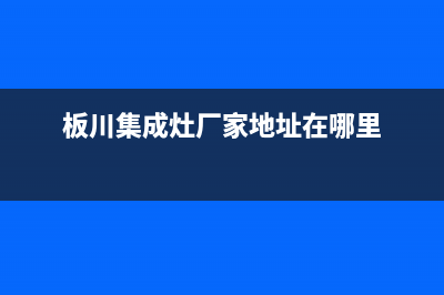 板川集成灶厂家统一400售后维修2023已更新（今日/资讯）(板川集成灶厂家地址在哪里)