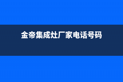 金帝集成灶厂家统一人工客服服务中心2023已更新（今日/资讯）(金帝集成灶厂家电话号码)