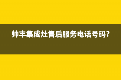 帅丰集成灶客服电话是24小时维修已更新(帅丰集成灶售后服务电话号码?)