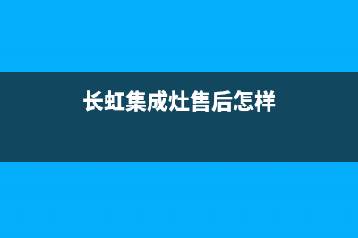 长虹集成灶厂家统一人工客服在线咨询服务(长虹集成灶售后怎样)