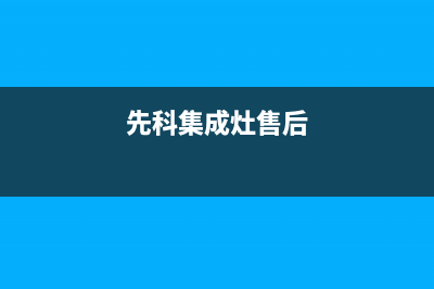 先科集成灶24小时服务热线电话2023已更新(总部(先科集成灶售后)