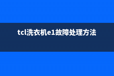 tcl洗衣机e1故障维修(tcl洗衣机e1故障处理方法)