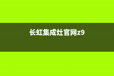 长虹集成灶维修电话(今日(长虹集成灶官网z9)